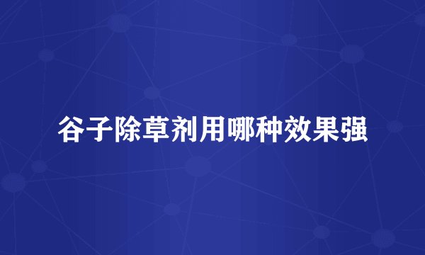 谷子除草剂用哪种效果强