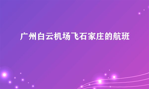 广州白云机场飞石家庄的航班