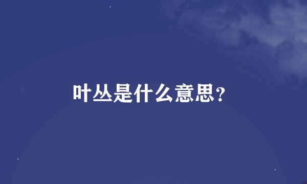 叶丛是什么意思？