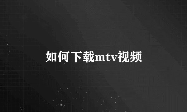 如何下载mtv视频