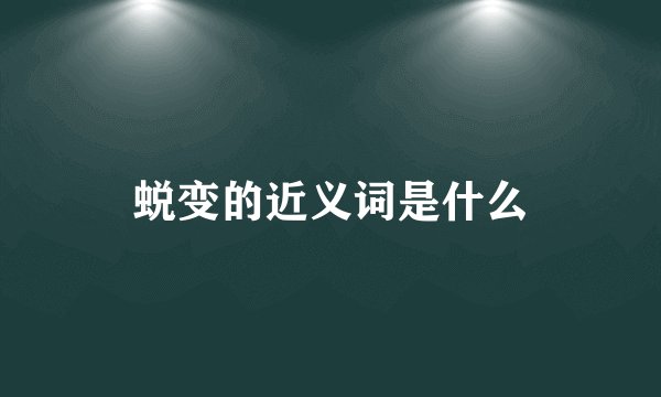 蜕变的近义词是什么