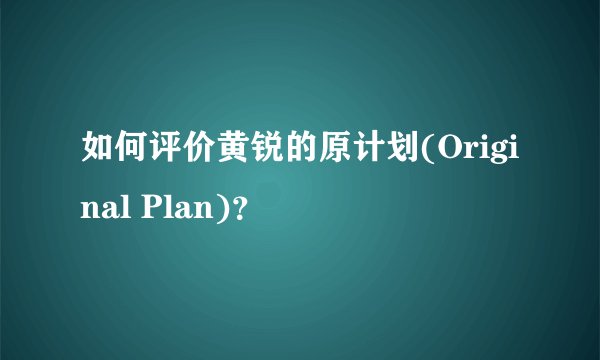 如何评价黄锐的原计划(Original Plan)？
