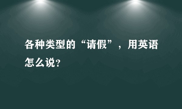 各种类型的“请假”，用英语怎么说？