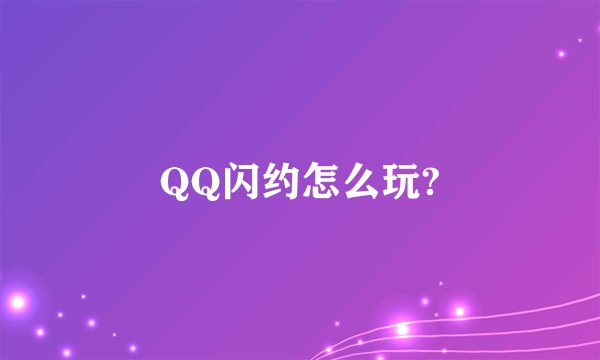 QQ闪约怎么玩?