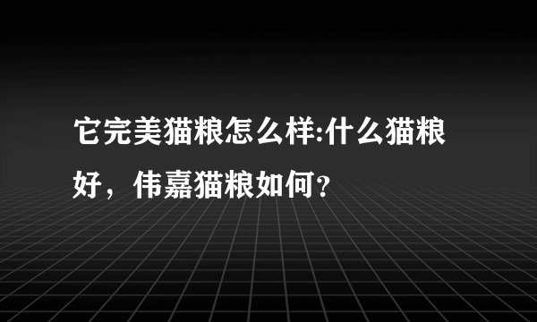 它完美猫粮怎么样:什么猫粮好，伟嘉猫粮如何？