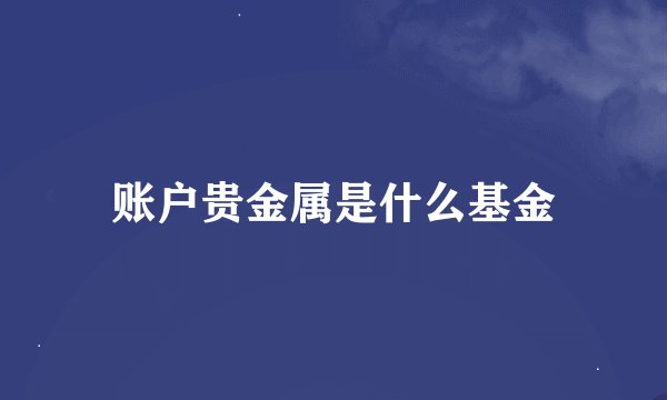账户贵金属是什么基金