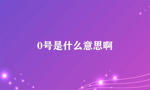0号是什么意思啊
