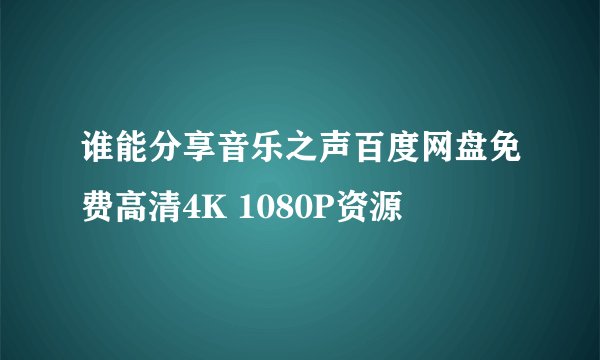 谁能分享音乐之声百度网盘免费高清4K 1080P资源