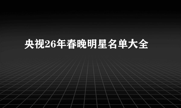 央视26年春晚明星名单大全