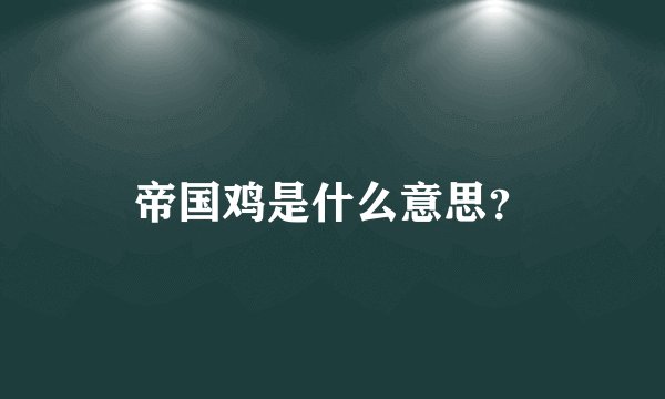 帝国鸡是什么意思?