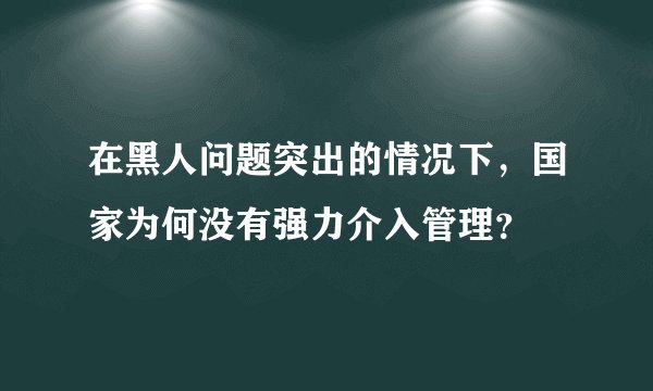 在黑人问题突出的情况下，国家为何没有强力介入管理？