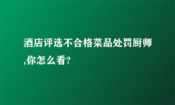 酒店评选不合格菜品处罚厨师,你怎么看?