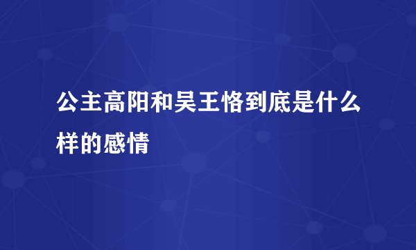 公主高阳和吴王恪到底是什么样的感情