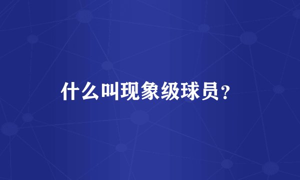 什么叫现象级球员？