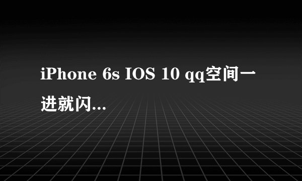 iPhone 6s IOS 10 qq空间一进就闪退如何解决？