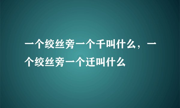 一个绞丝旁一个千叫什么，一个绞丝旁一个迁叫什么