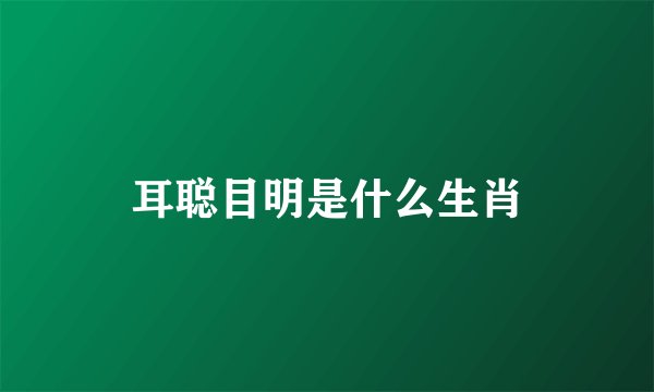 耳聪目明是什么生肖