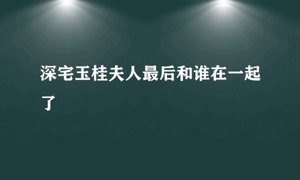 深宅玉桂夫人最后和谁在一起了