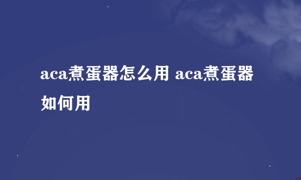 aca煮蛋器怎么用 aca煮蛋器如何用