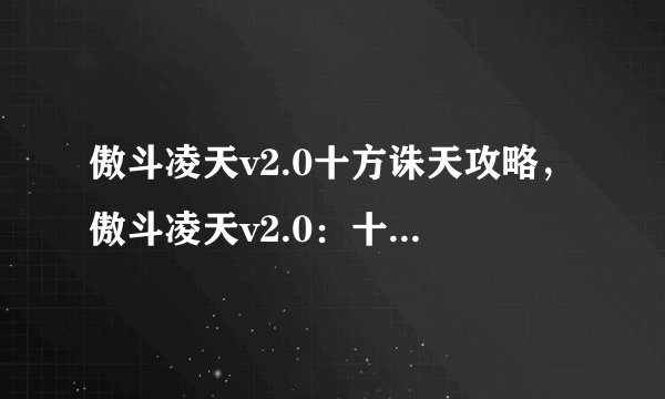 傲斗凌天v2.0十方诛天攻略，傲斗凌天v2.0：十方诛天全攻略