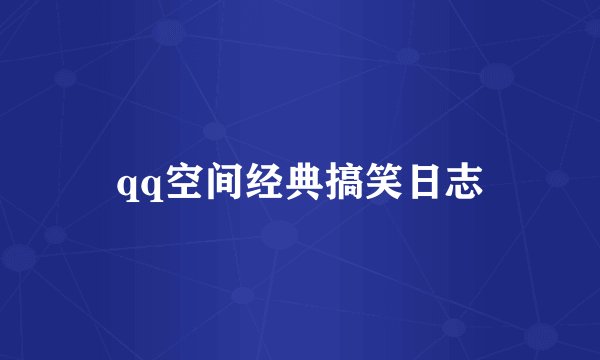 qq空间经典搞笑日志
