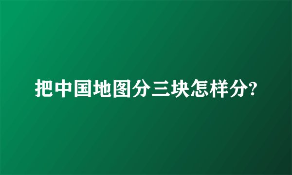 把中国地图分三块怎样分?