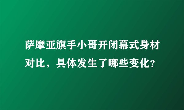 萨摩亚旗手小哥开闭幕式身材对比,具体发生了哪些变化?