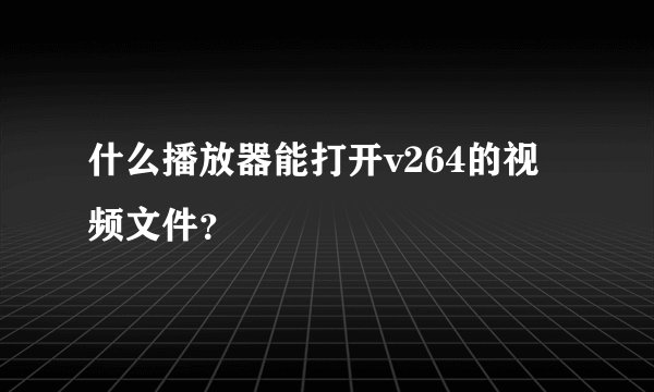 什么播放器能打开v264的视频文件？