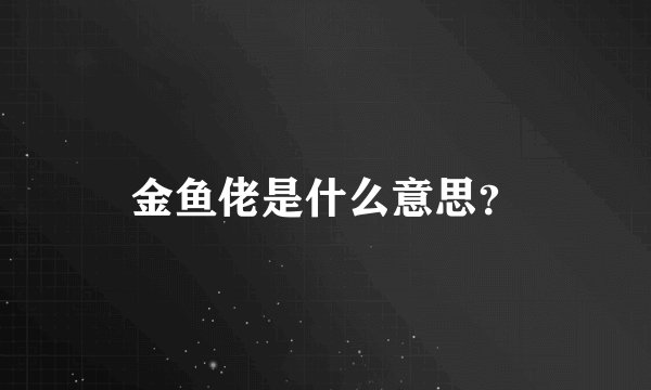 金鱼佬是什么意思？