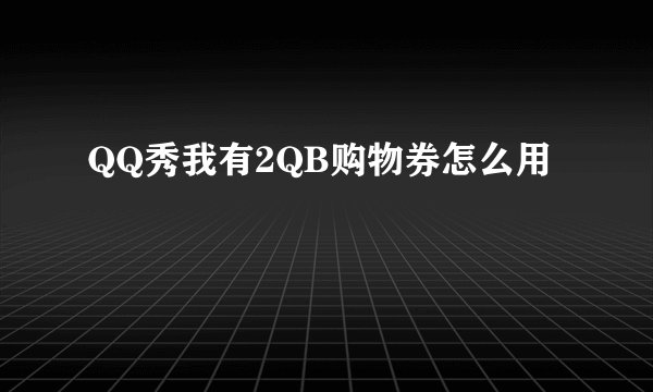 QQ秀我有2QB购物券怎么用