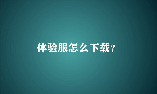 体验服怎么下载？