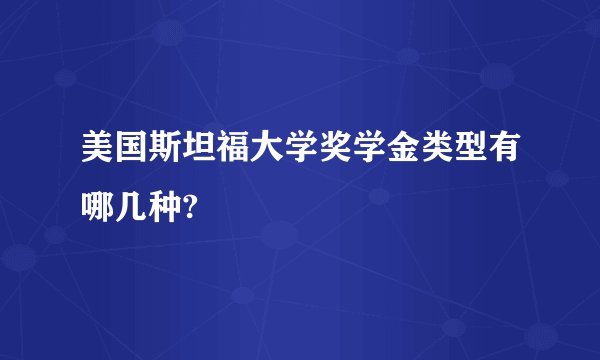 美国斯坦福大学奖学金类型有哪几种?