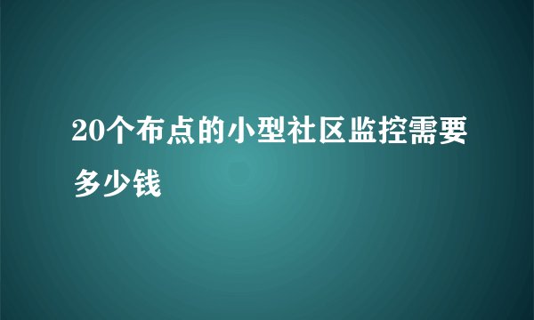 20个布点的小型社区监控需要多少钱
