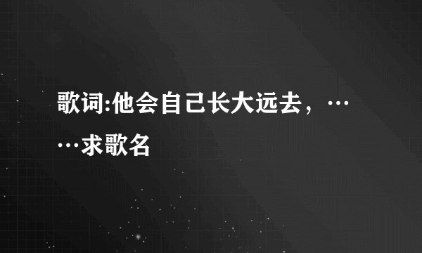 歌词:他会自己长大远去,……求歌名