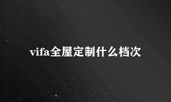 vifa全屋定制什么档次