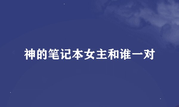 神的笔记本女主和谁一对