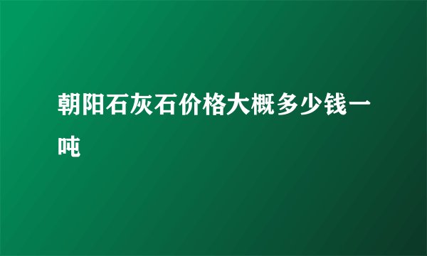 朝阳石灰石价格大概多少钱一吨