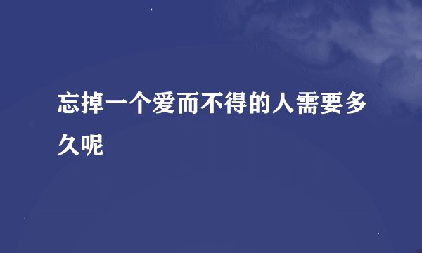 忘掉一个爱而不得的人需要多久呢