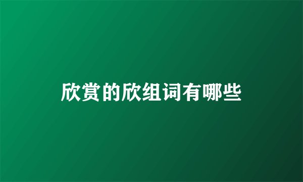 欣赏的欣组词有哪些