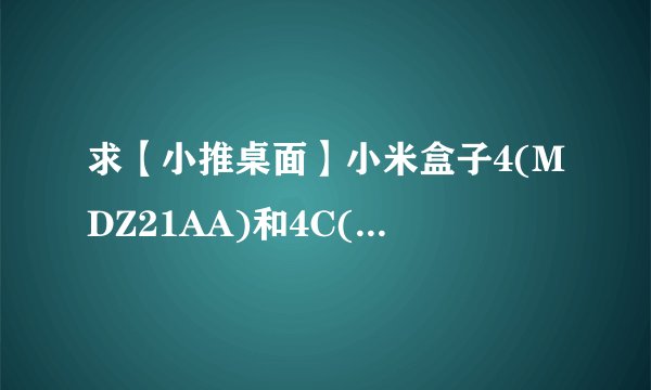 求【小推桌面】小米盒子4(MDZ21AA)和4C(MDZ2...网盘链接下载