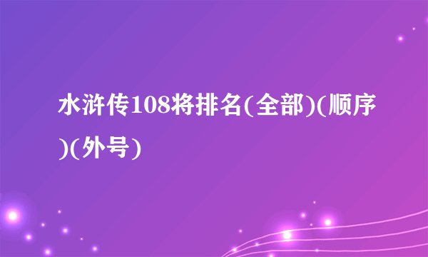 水浒传108将排名(全部)(顺序)(外号)