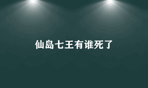 仙岛七王有谁死了