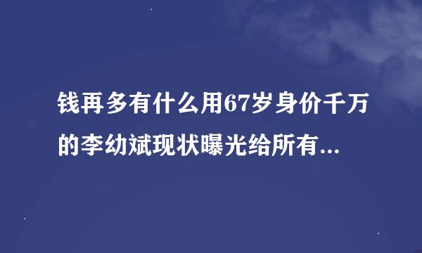 钱再多有什么用67岁身价千万的李幼斌现状曝光给所有人提了醒