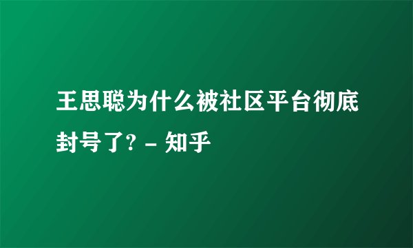 王思聪为什么被社区平台彻底封号了? - 知乎