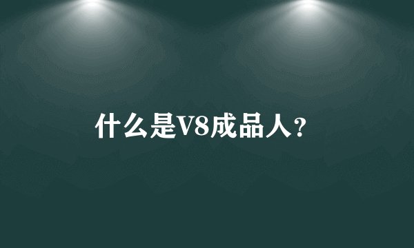 什么是V8成品人？