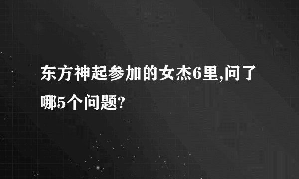 东方神起参加的女杰6里,问了哪5个问题?