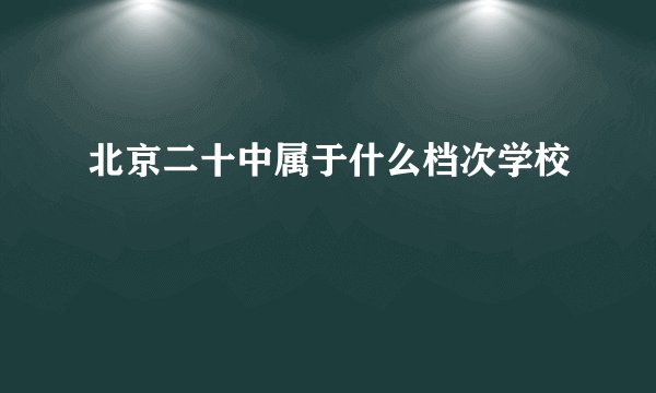 北京二十中属于什么档次学校