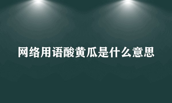 网络用语酸黄瓜是什么意思