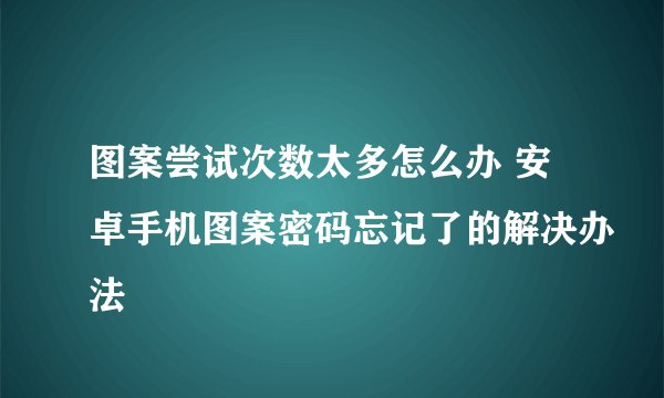 图案尝试次数太多怎么办 安卓手机图案密码忘记了的解决办法