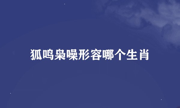 狐鸣枭噪形容哪个生肖